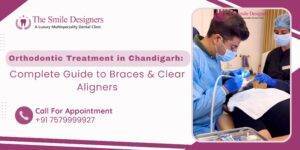 Orthodontic Treatment in Chandigarh: Complete Guide to Braces & Clear Aligners